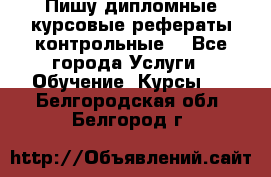 Пишу дипломные курсовые рефераты контрольные  - Все города Услуги » Обучение. Курсы   . Белгородская обл.,Белгород г.